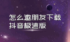 怎么邀朋友下载抖音极速版