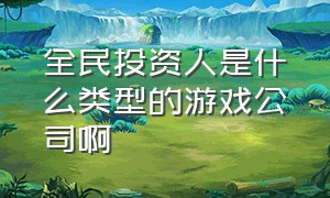 全民投资人是什么类型的游戏公司啊