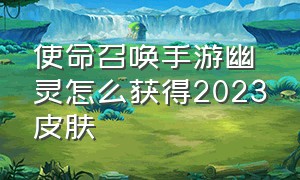 使命召唤手游幽灵怎么获得2023皮肤