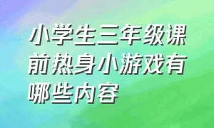 小学生三年级课前热身小游戏有哪些内容