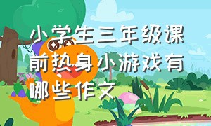 小学生三年级课前热身小游戏有哪些作文