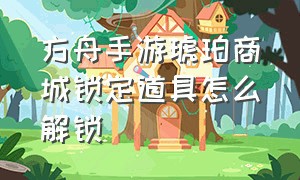 方舟手游琥珀商城锁定道具怎么解锁