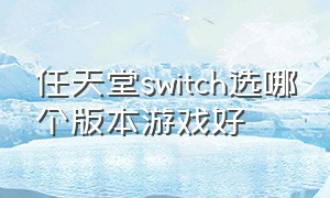 任天堂switch选哪个版本游戏好