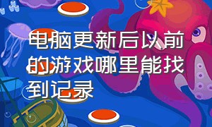 电脑更新后以前的游戏哪里能找到记录