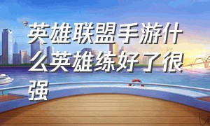 英雄联盟手游什么英雄练好了很强