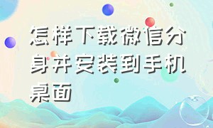 怎样下载微信分身并安装到手机桌面