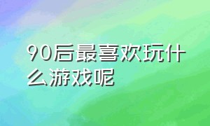 90后最喜欢玩什么游戏呢