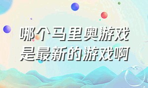 哪个马里奥游戏是最新的游戏啊