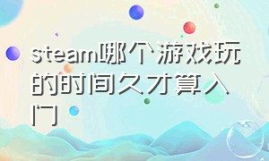 steam哪个游戏玩的时间久才算入门