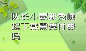 队长小翼新秀崛起下载需要付费吗