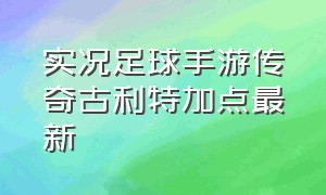 实况足球手游传奇古利特加点最新