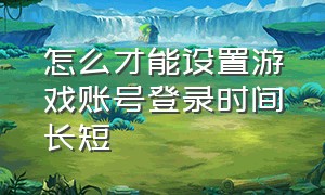 怎么才能设置游戏账号登录时间长短