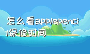 怎么看applepencil保修时间