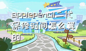 applepencil二代保修时间怎么算的