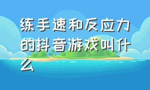 练手速和反应力的抖音游戏叫什么