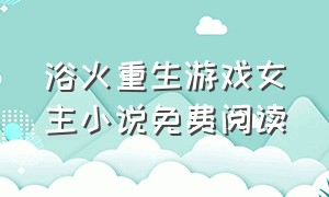 浴火重生游戏女主小说免费阅读