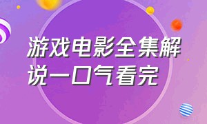 游戏电影全集解说一口气看完