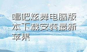 唱吧炫舞电脑版本下载安装最新苹果