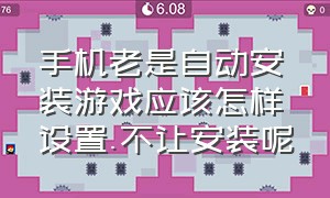 手机老是自动安装游戏应该怎样设置.不让安装呢