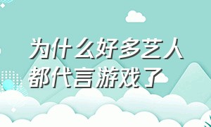 为什么好多艺人都代言游戏了