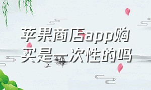 苹果商店app购买是一次性的吗