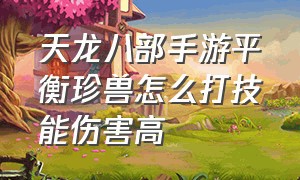 天龙八部手游平衡珍兽怎么打技能伤害高