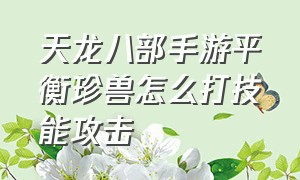 天龙八部手游平衡珍兽怎么打技能攻击