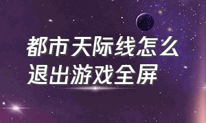 都市天际线怎么退出游戏全屏