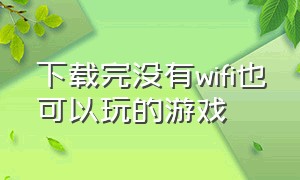 下载完没有wifi也可以玩的游戏