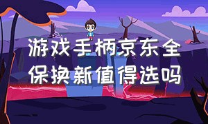 游戏手柄京东全保换新值得选吗