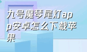 九号魔琴尾灯app安卓怎么下载苹果