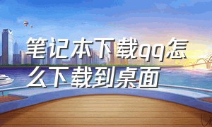 笔记本下载qq怎么下载到桌面