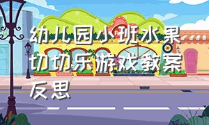 幼儿园小班水果切切乐游戏教案反思