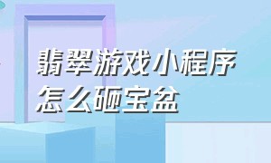 翡翠游戏小程序怎么砸宝盆