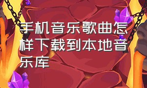 手机音乐歌曲怎样下载到本地音乐库