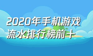 2020年手机游戏流水排行榜前十