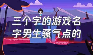 三个字的游戏名字男生骚气点的