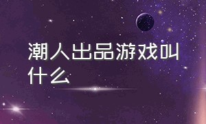 潮人出品游戏叫什么