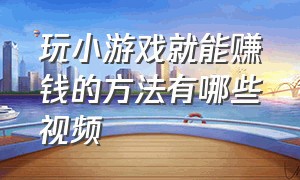 玩小游戏就能赚钱的方法有哪些视频