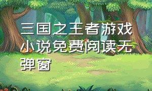 三国之王者游戏小说免费阅读无弹窗