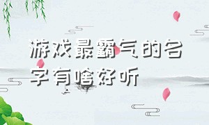 游戏最霸气的名字有啥好听