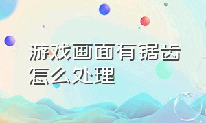 游戏画面有锯齿怎么处理