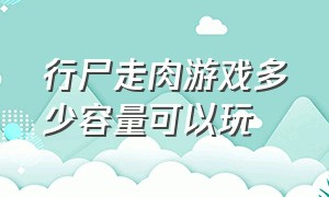 行尸走肉游戏多少容量可以玩