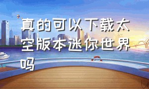 真的可以下载太空版本迷你世界吗