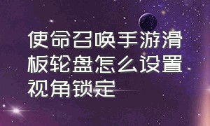 使命召唤手游滑板轮盘怎么设置视角锁定