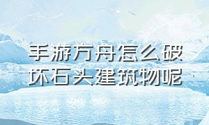 手游方舟怎么破坏石头建筑物呢