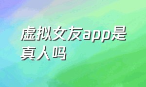 虚拟女友app是真人吗