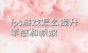 fps游戏怎么提升手感和帧数