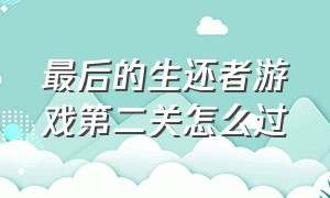 最后的生还者游戏第二关怎么过