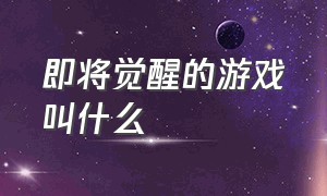 即将觉醒的游戏叫什么